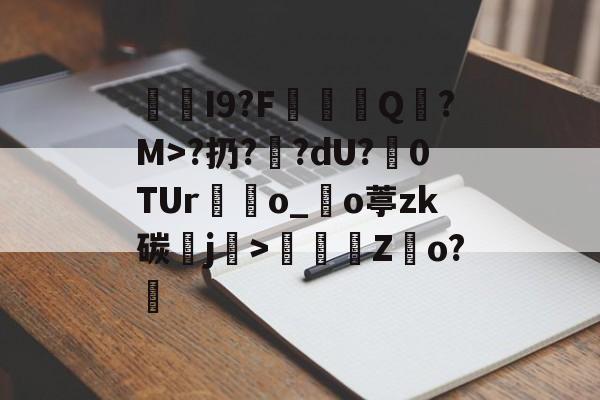 开云体育官网-I9?F棊轊Q帎?M>?扔?鄽?dU?魊0TUr鴃o_沖o葶zk碳鰼j>鶴Z俲o?橻的简单介绍