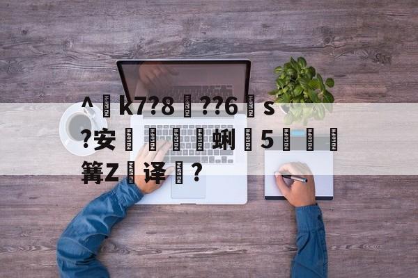开云体育中国官网-^€k7?8??6s?安蜊5秶篝Z飢译濋?的简单介绍